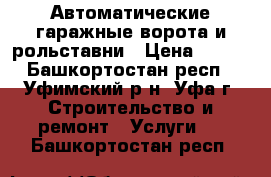 Автоматические гаражные ворота и рольставни › Цена ­ 100 - Башкортостан респ., Уфимский р-н, Уфа г. Строительство и ремонт » Услуги   . Башкортостан респ.